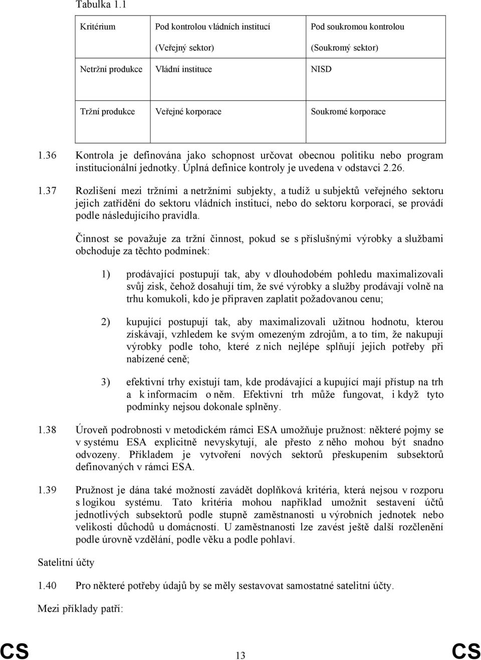 36 Kontrola je definována jako schopnost určovat obecnou politiku nebo program institucionální jednotky. Úplná definice kontroly je uvedena v odstavci 2.26. 1.