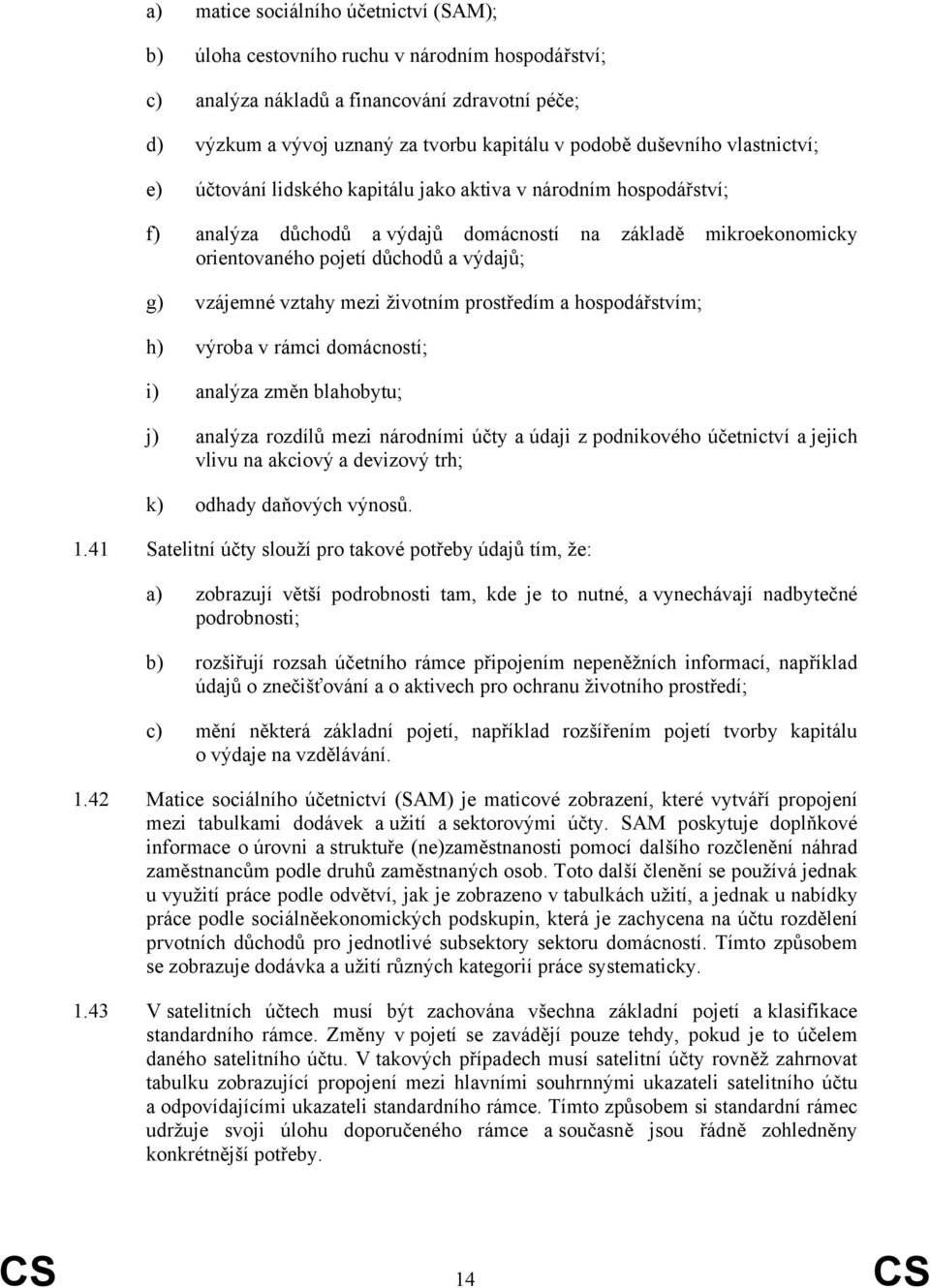 vzájemné vztahy mezi životním prostředím a hospodářstvím; h) výroba v rámci domácností; i) analýza změn blahobytu; j) analýza rozdílů mezi národními účty a údaji z podnikového účetnictví a jejich