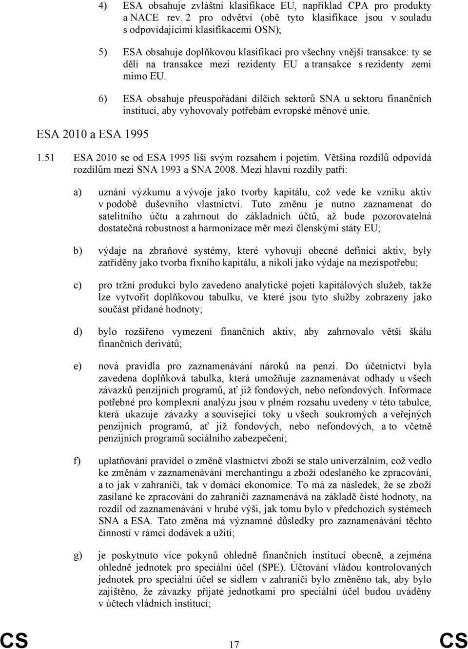 a transakce s rezidenty zemí mimo EU. 6) ESA obsahuje přeuspořádání dílčích sektorů SNA u sektoru finančních institucí, aby vyhovovaly potřebám evropské měnové unie. 1.