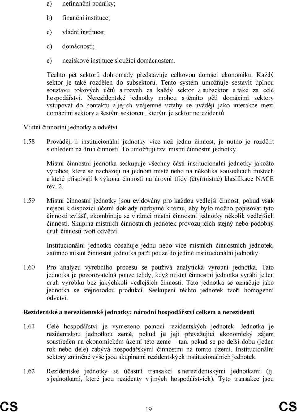 Nerezidentské jednotky mohou s těmito pěti domácími sektory vstupovat do kontaktu a jejich vzájemné vztahy se uvádějí jako interakce mezi domácími sektory a šestým sektorem, kterým je sektor