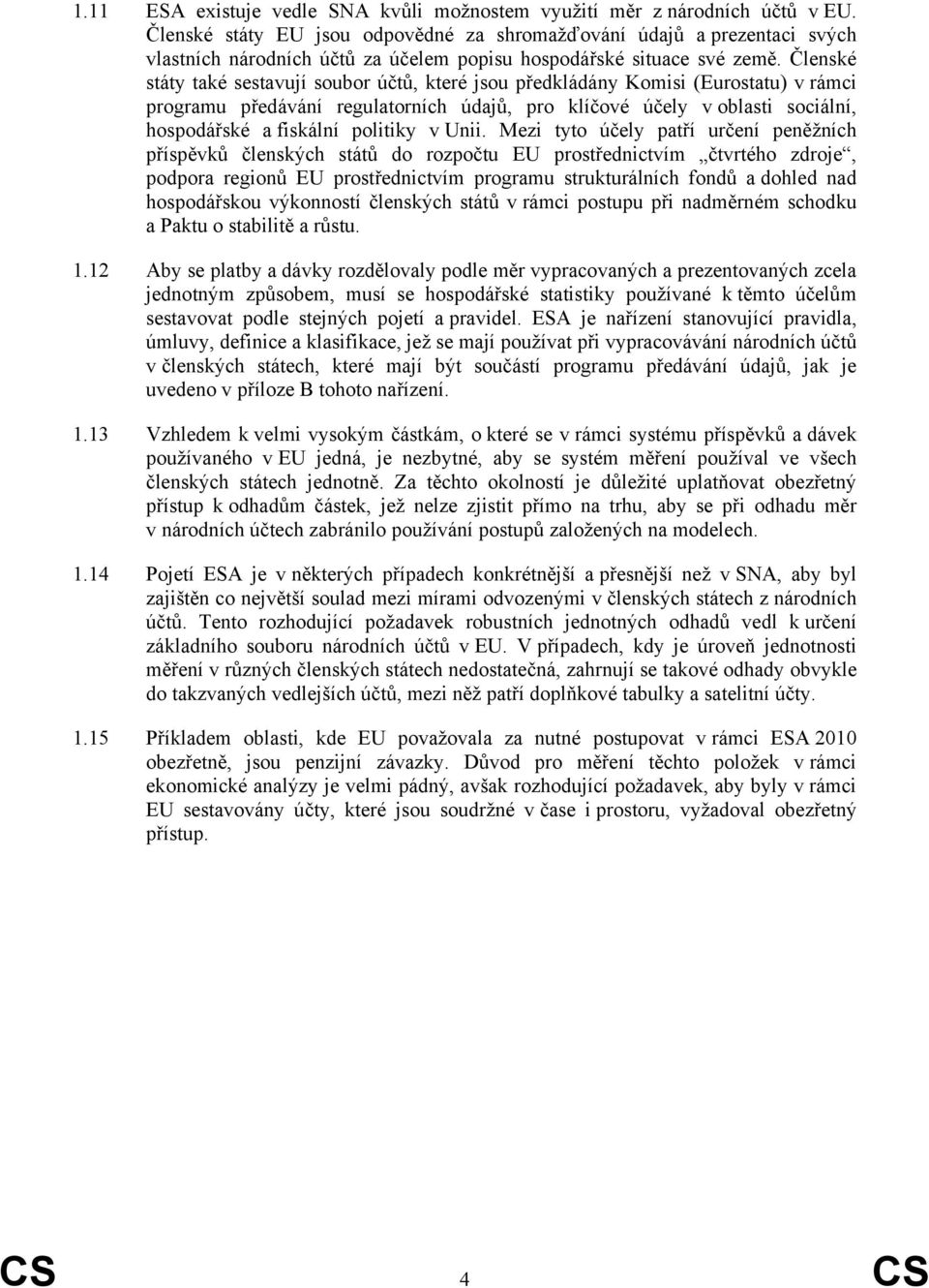 Členské státy také sestavují soubor účtů, které jsou předkládány Komisi (Eurostatu) v rámci programu předávání regulatorních údajů, pro klíčové účely v oblasti sociální, hospodářské a fiskální