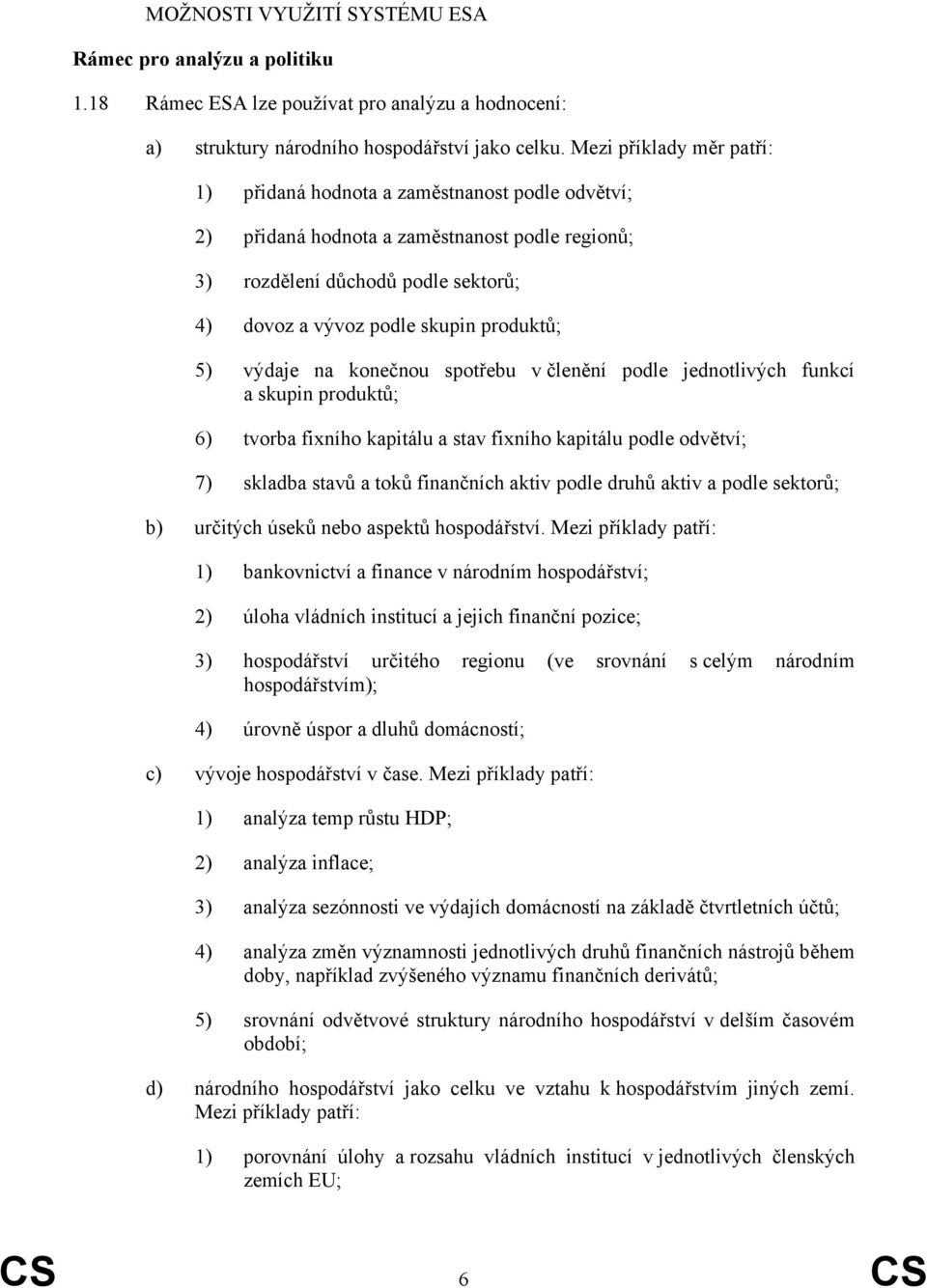 5) výdaje na konečnou spotřebu v členění podle jednotlivých funkcí a skupin produktů; 6) tvorba fixního kapitálu a stav fixního kapitálu podle odvětví; 7) skladba stavů a toků finančních aktiv podle