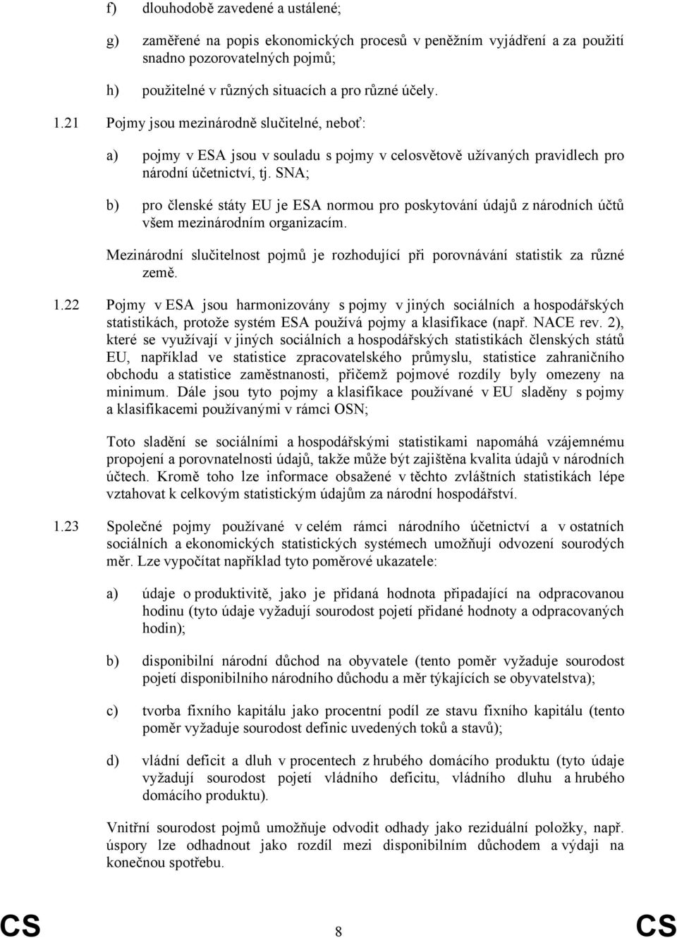 SNA; b) pro členské státy EU je ESA normou pro poskytování údajů z národních účtů všem mezinárodním organizacím. Mezinárodní slučitelnost pojmů je rozhodující při porovnávání statistik za různé země.