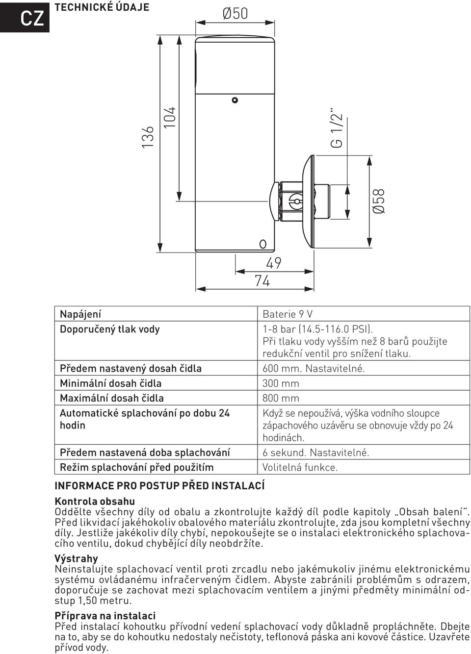 300 mm 800 mm Když se nepoužívá, výška vodního sloupce zápachového uzávěru se obnovuje vždy po 24 hodinách. 6 sekund. Nastavitelné. Volitelná funkce.