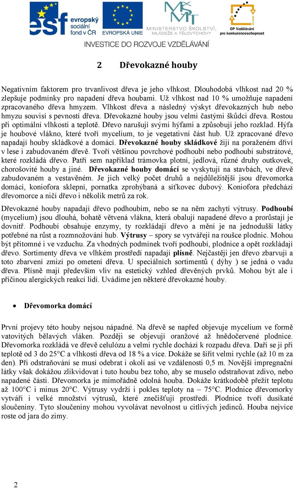 Rostou při optimální vlhkosti a teplotě. Dřevo narušují svými hýfami a způsobují jeho rozklad. Hýfa je houbové vlákno, které tvoří mycelium, to je vegetativní část hub.