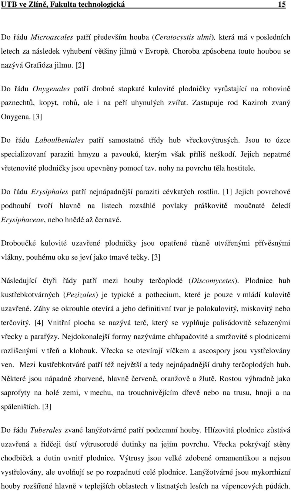 Zastupuje rod Kaziroh zvaný Onygena. [3] Do řádu Laboulbeniales patří samostatné třídy hub vřeckovýtrusých. Jsou to úzce specializovaní paraziti hmyzu a pavouků, kterým však příliš neškodí.