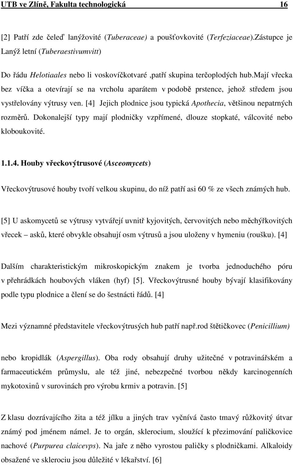 mají vřecka bez víčka a otevírají se na vrcholu aparátem v podobě prstence, jehož středem jsou vystřelovány výtrusy ven. [4] Jejich plodnice jsou typická Apothecia, většinou nepatrných rozměrů.