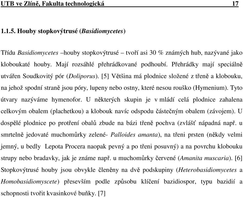 [5] Většina má plodnice složené z třeně a klobouku, na jehož spodní straně jsou póry, lupeny nebo ostny, které nesou rouško (Hymenium). Tyto útvary nazýváme hymenofor.