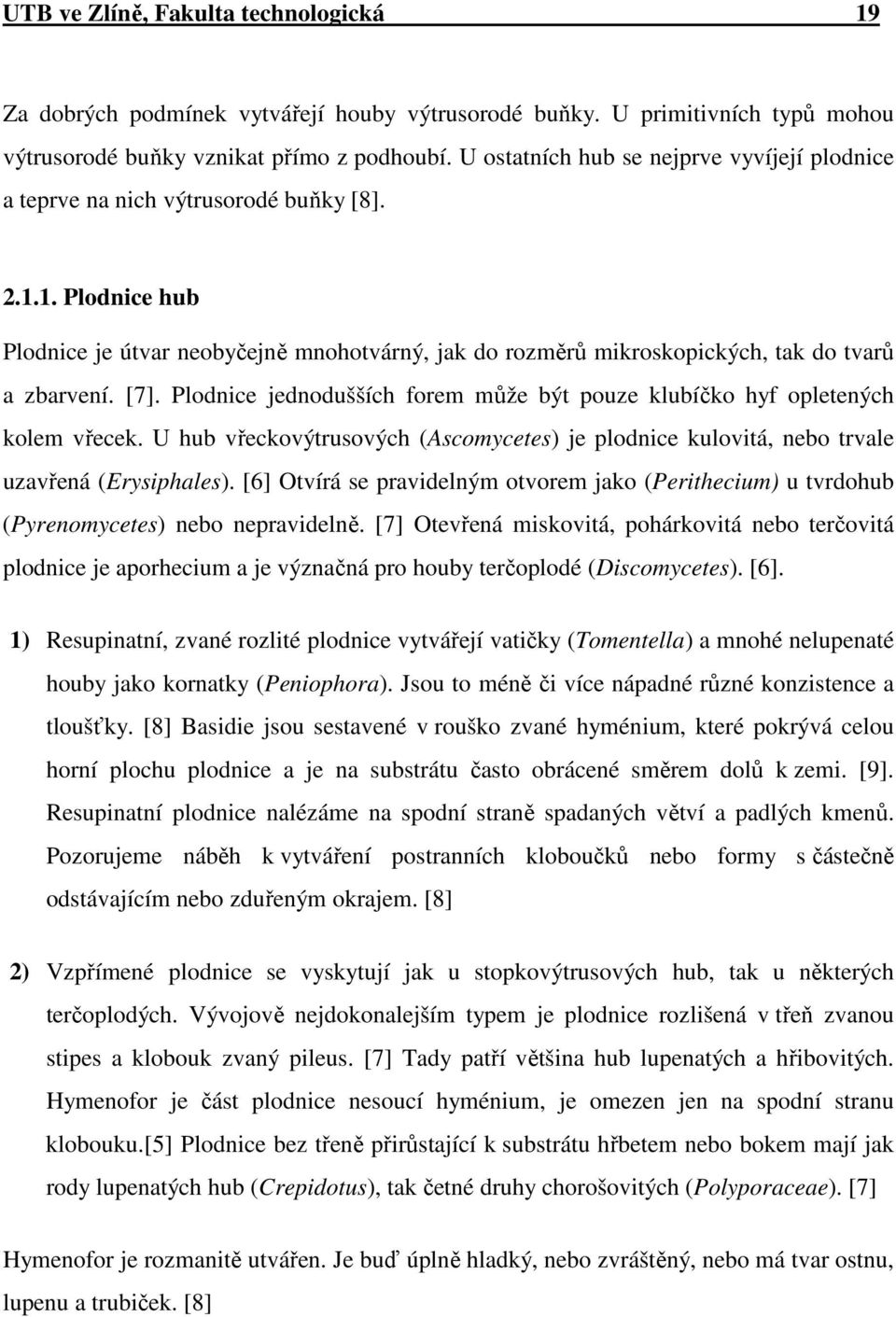 1. Plodnice hub Plodnice je útvar neobyčejně mnohotvárný, jak do rozměrů mikroskopických, tak do tvarů a zbarvení. [7]. Plodnice jednodušších forem může být pouze klubíčko hyf opletených kolem vřecek.