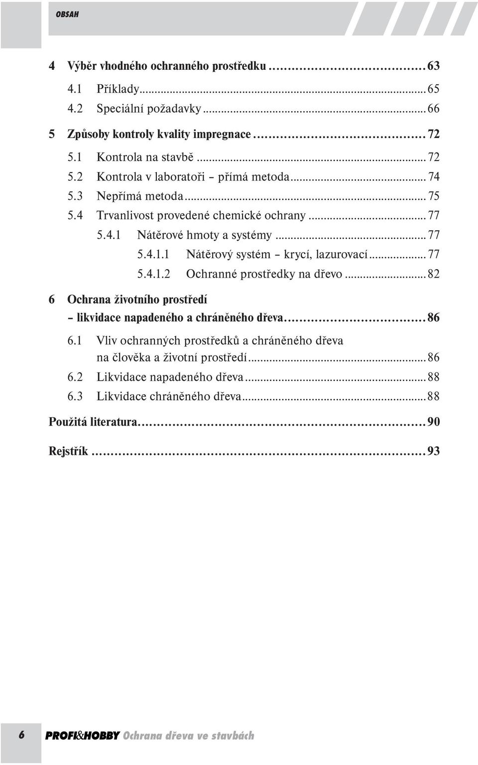 ..77 5.4.1.1 Nátěrový systém krycí, lazurovací...77 5.4.1.2 Ochranné prostředky na dřevo...82 6 Ochrana životního prostředí likvidace napadeného a chráněného dřeva...86 6.