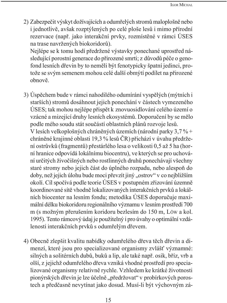 Nejlépe se k tomu hodí pøedržené výstavky ponechané uprostøed následující porostní generace do pøirozené smrti; z dùvodù péèe o genofond lesních døevin by to nemìli být fenotypicky špatní jedinci,