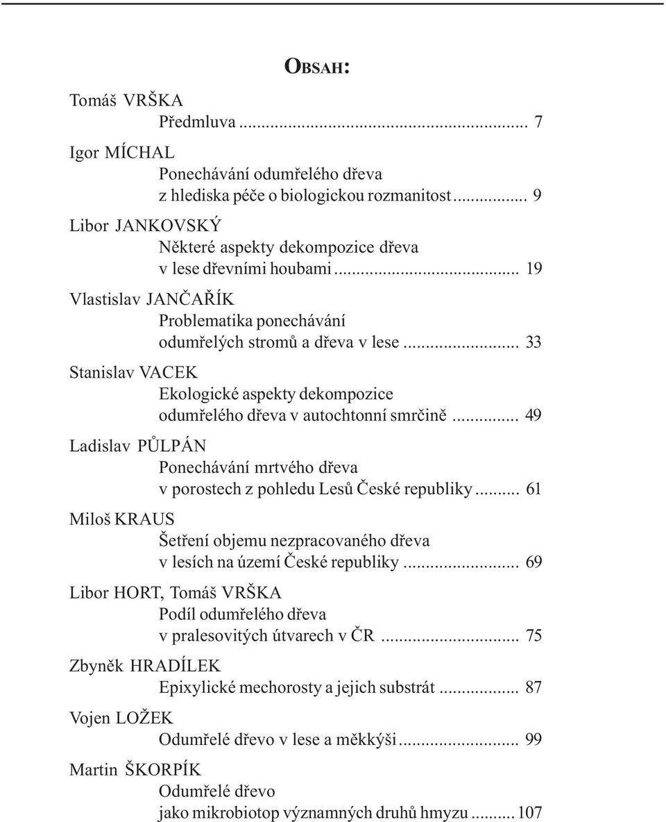 .. 49 Ladislav PÙLPÁN Ponechávání mrtvého døeva v porostech z pohledu Lesù Èeské republiky... 61 Miloš KRAUS Šetøení objemu nezpracovaného døeva v lesích na území Èeské republiky.