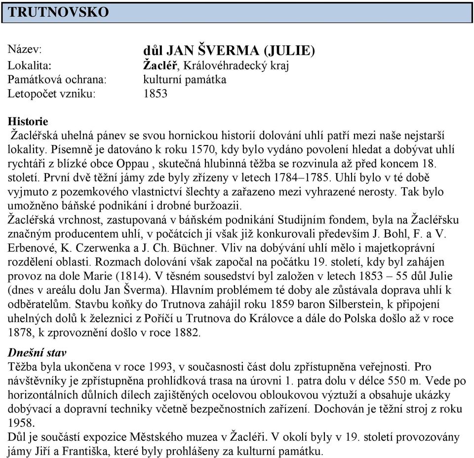 Písemně je datováno k roku 1570, kdy bylo vydáno povolení hledat a dobývat uhlí rychtáři z blízké obce Oppau, skutečná hlubinná těţba se rozvinula aţ před koncem 18. století.