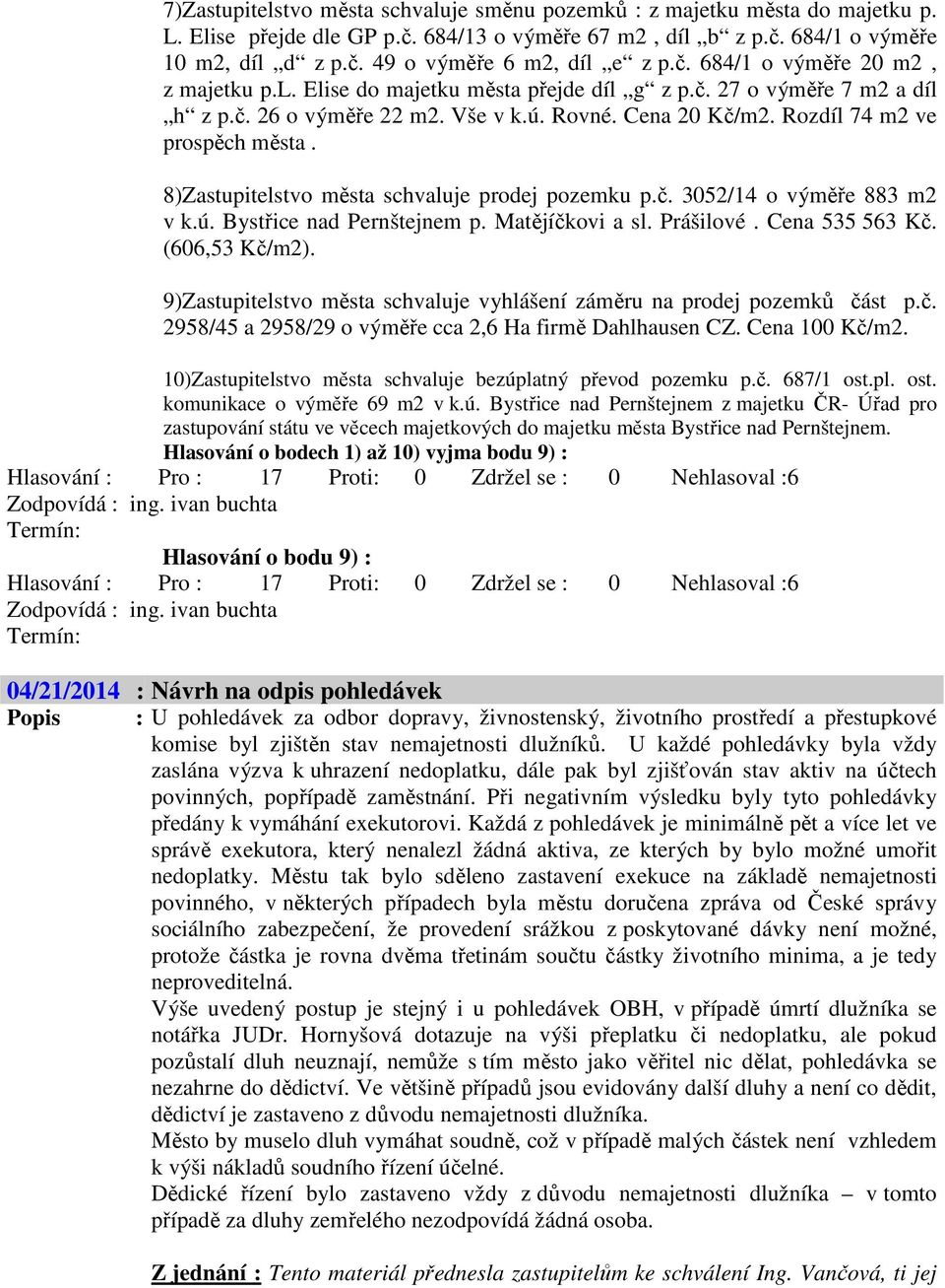 8)Zastupitelstvo města schvaluje prodej pozemku p.č. 352/14 o výměře 883 m2 v k.ú. Bystřice nad Pernštejnem p. Matějíčkovi a sl. Prášilové. Cena 535 563 Kč. (66,53 Kč/m2).