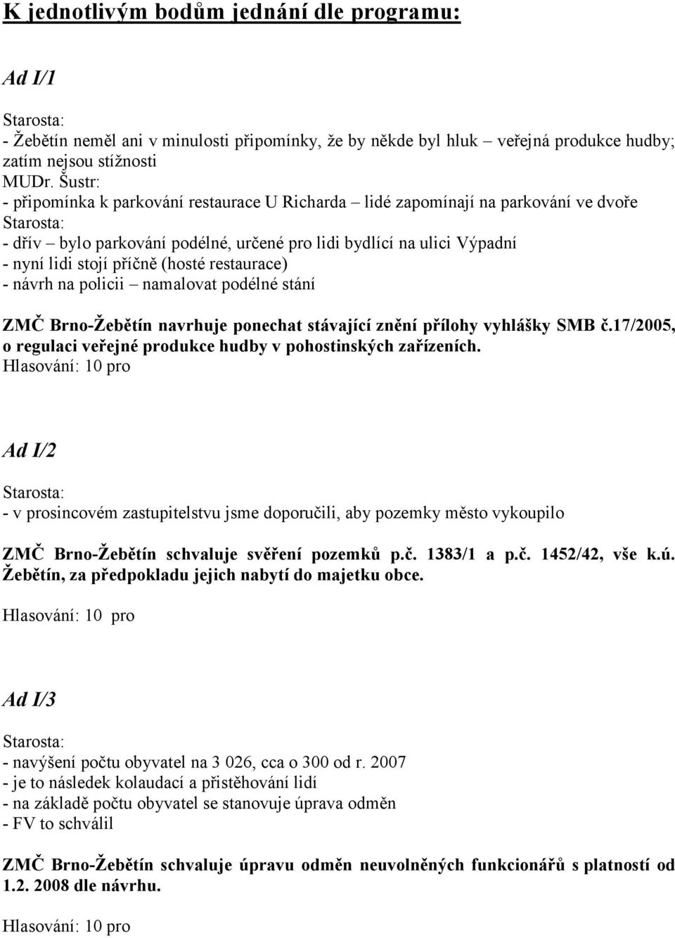 restaurace) - návrh na policii namalovat podélné stání ZMČ Brno-Žebětín navrhuje ponechat stávající znění přílohy vyhlášky SMB č.17/2005, o regulaci veřejné produkce hudby v pohostinských zařízeních.