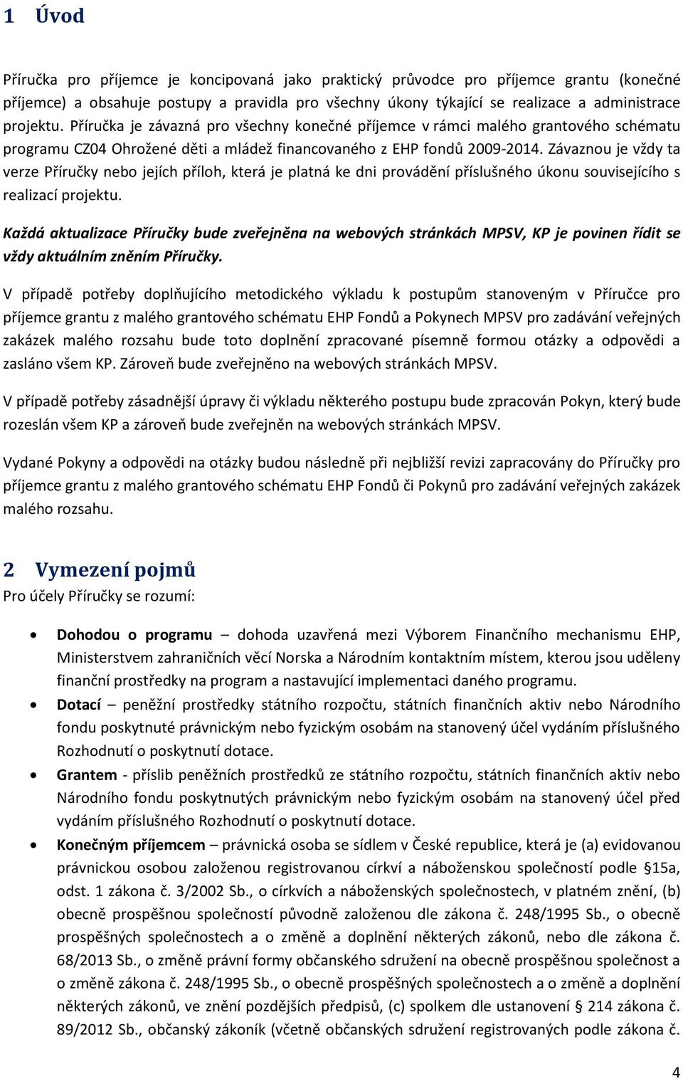 Závaznou je vždy ta verze Příručky nebo jejích příloh, která je platná ke dni provádění příslušného úkonu souvisejícího s realizací projektu.