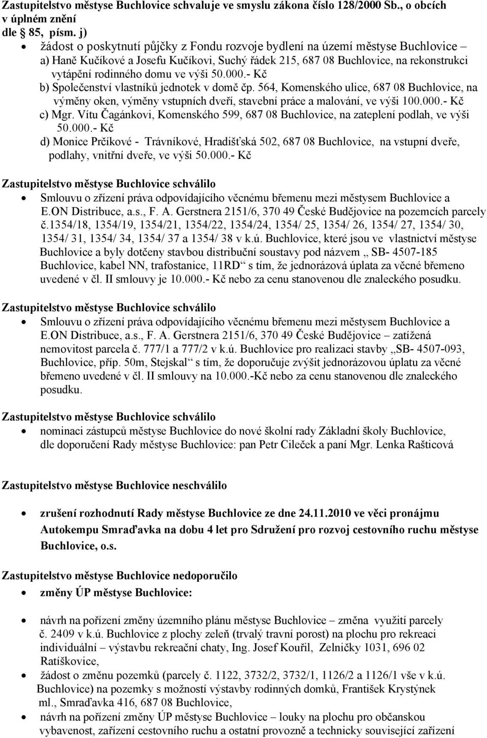 - Kč b) Společenství vlastníků jednotek v domě čp. 564, Komenského ulice, 687 08, na výměny oken, výměny vstupních dveří, stavební práce a malování, ve výši 100.000.- Kč c) Mgr.