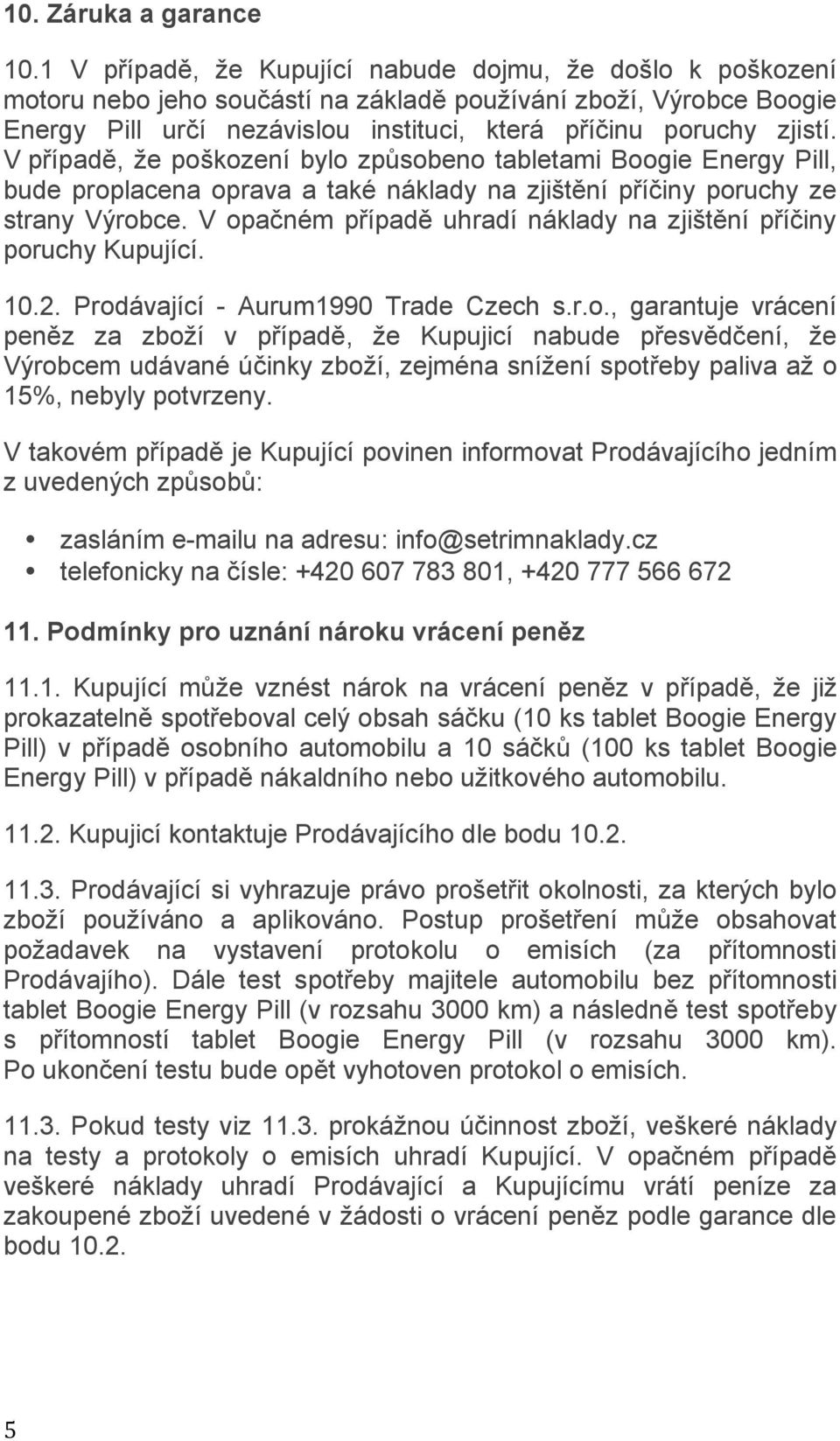 V případě, že poškození bylo způsobeno tabletami Boogie Energy Pill, bude proplacena oprava a také náklady na zjištění příčiny poruchy ze strany Výrobce.