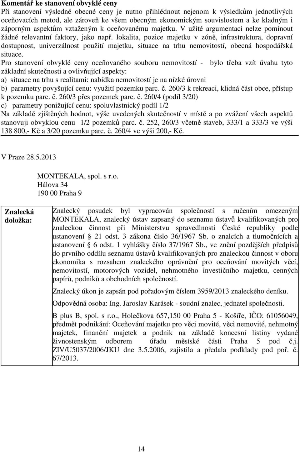 lokalita, pozice majetku v zóně, infrastruktura, dopravní dostupnost, univerzálnost použití majetku, situace na trhu nemovitostí, obecná hospodářská situace.