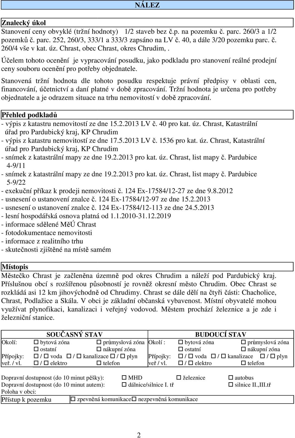 Stanovená tržní hodnota dle tohoto posudku respektuje právní předpisy v oblasti cen, financování, účetnictví a daní platné v době zpracování.