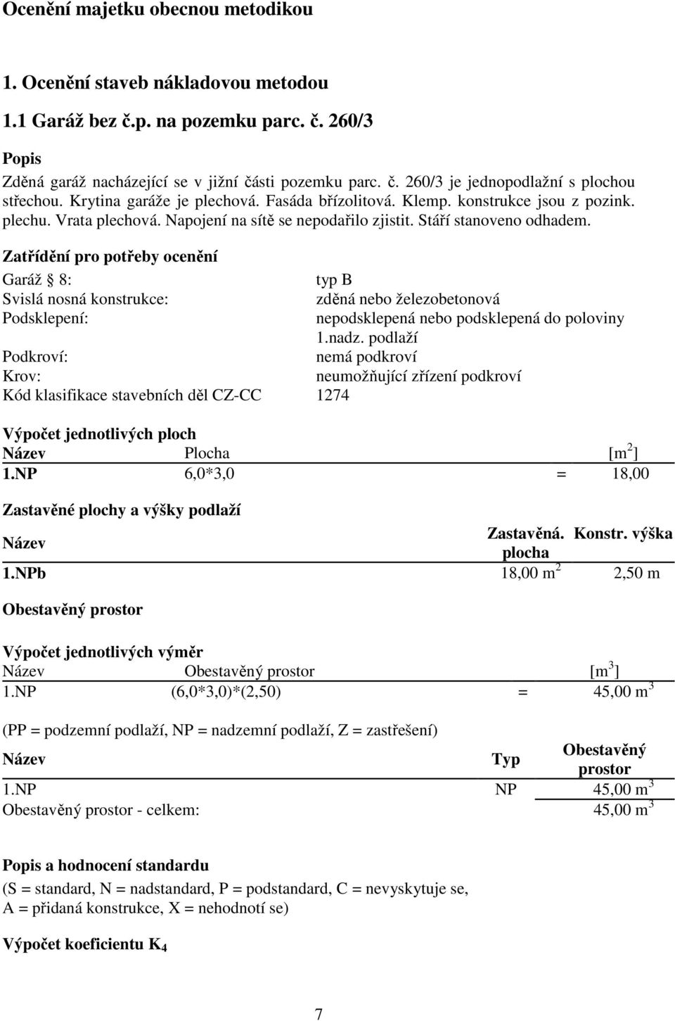 Zatřídění pro potřeby ocenění Garáž 8: typ B Svislá nosná konstrukce: zděná nebo železobetonová Podsklepení: nepodsklepená nebo podsklepená do poloviny 1.nadz.