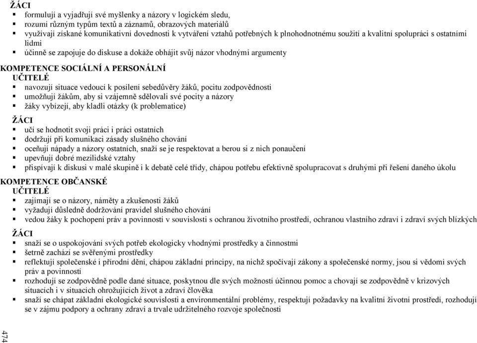 posílení sebedůvěry žáků, pocitu zodpovědnosti umožňují žákům, aby si vzájemně sdělovali své pocity a názory žáky vybízejí, aby kladli otázky (k problematice) učí se hodnotit svoji práci i práci