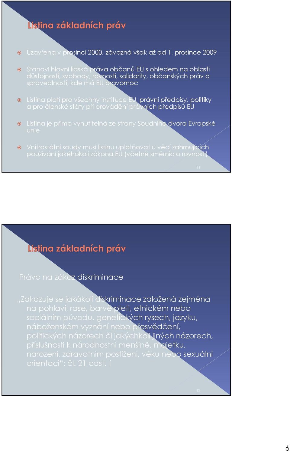 instituce EU, právní předpisy, politiky a pro členské státy při provádění právních předpisů EU Listina je přímo vynutitelná ze strany Soudního dvora Evropské unie Vnitrostátní soudy musí listinu