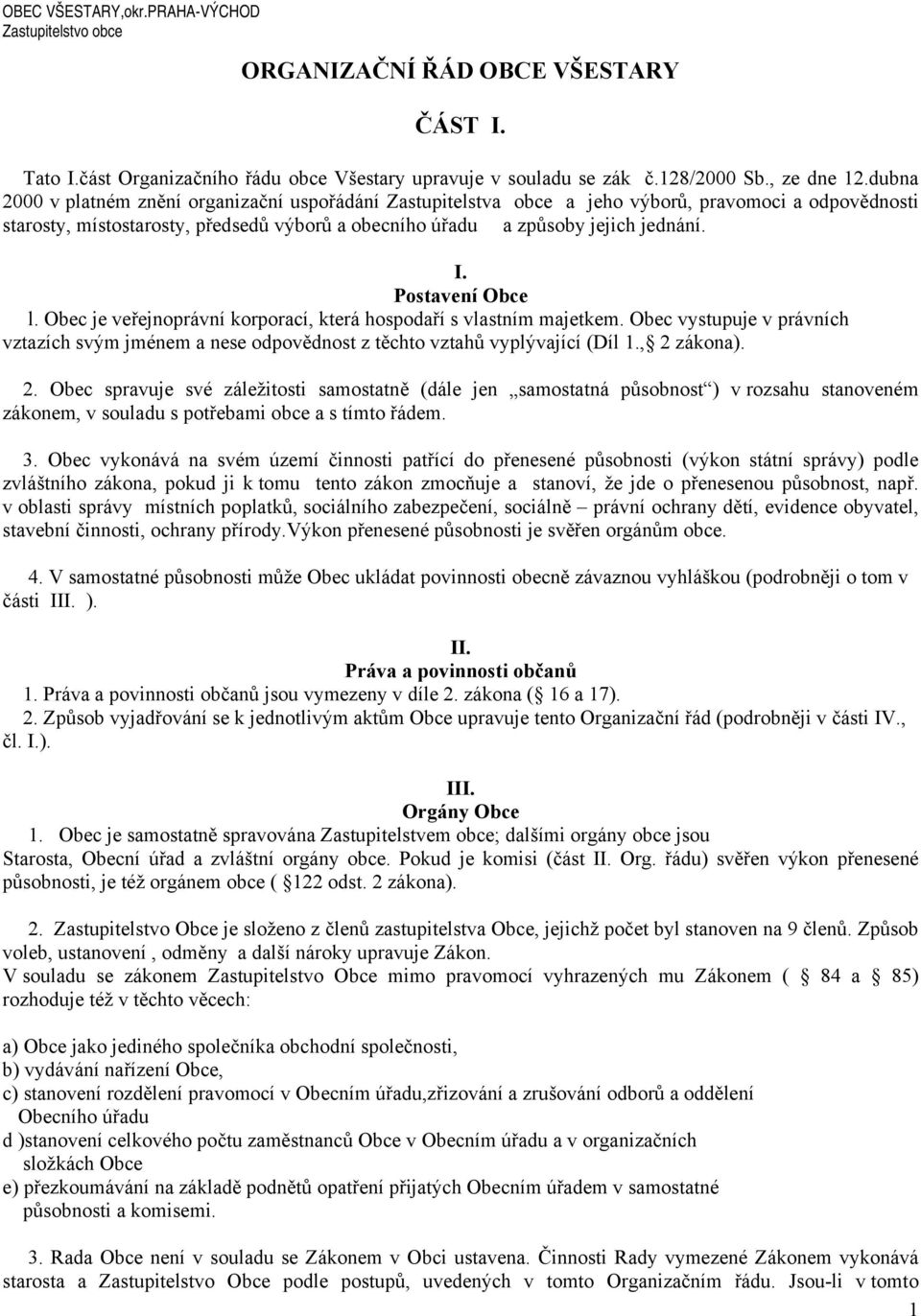 Postavení Obce l. Obec je veřejnoprávní korporací, která hospodaří s vlastním majetkem. Obec vystupuje v právních vztazích svým jménem a nese odpovědnost z těchto vztahů vyplývající (Díl 1.