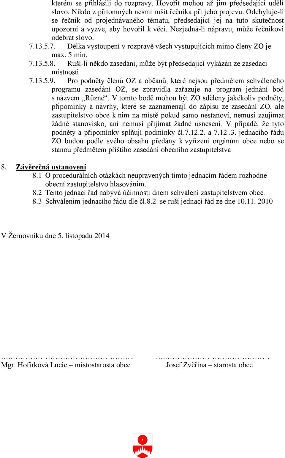 13.5.7. Délka vystoupení v rozpravě všech vystupujících mimo členy ZO je max. 5 min. 7.13.5.8. Ruší-li někdo zasedání, může být předsedající vykázán ze zasedací místnosti 7.13.5.9.