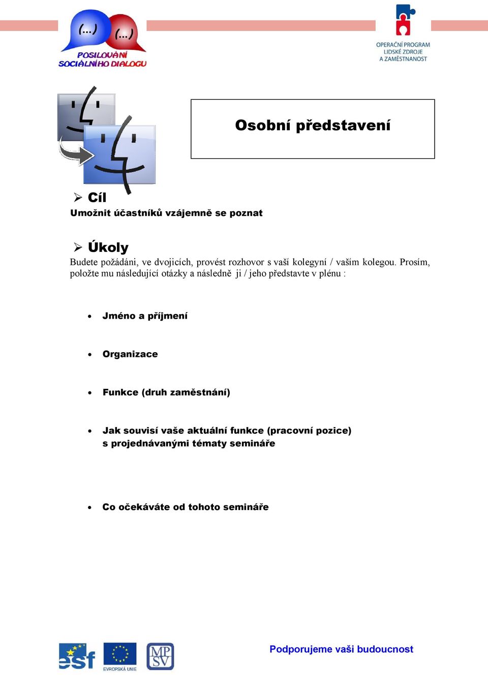 Prosím, položte mu následující otázky a následně ji / jeho představte v plénu : Jméno a příjmení