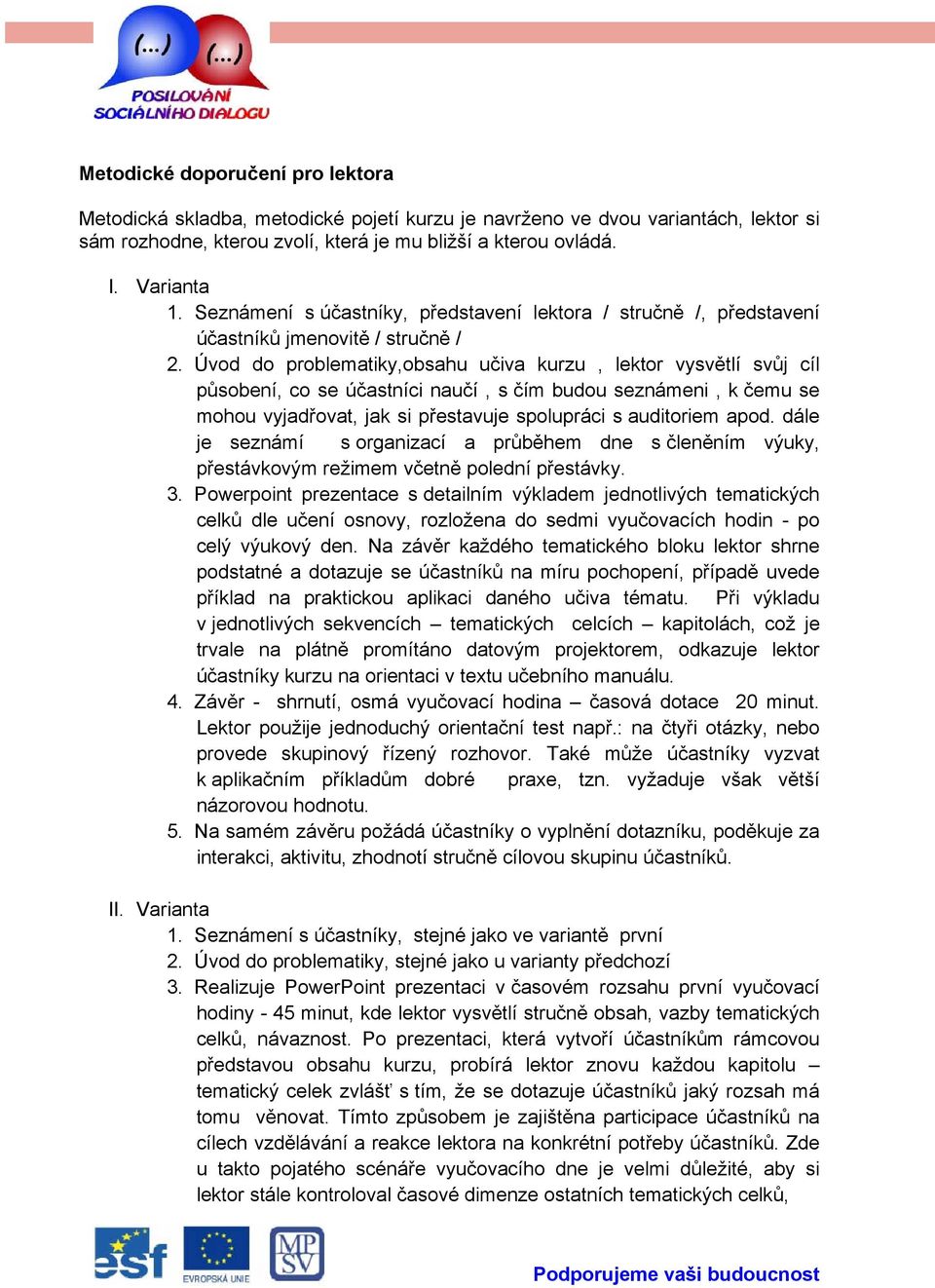 Úvod do problematiky,obsahu učiva kurzu, lektor vysvětlí svůj cíl působení, co se účastníci naučí, s čím budou seznámeni, k čemu se mohou vyjadřovat, jak si přestavuje spolupráci s auditoriem apod.