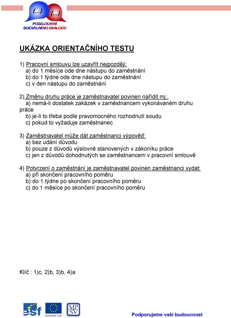 : a) nemá-li dostatek zakázek v zaměstnancem vykonávaném druhu práce b) je-li to třeba podle pravomocného rozhodnutí soudu c) pokud to vyžaduje zaměstnanec 3) Zaměstnavatel může dát zaměstnanci