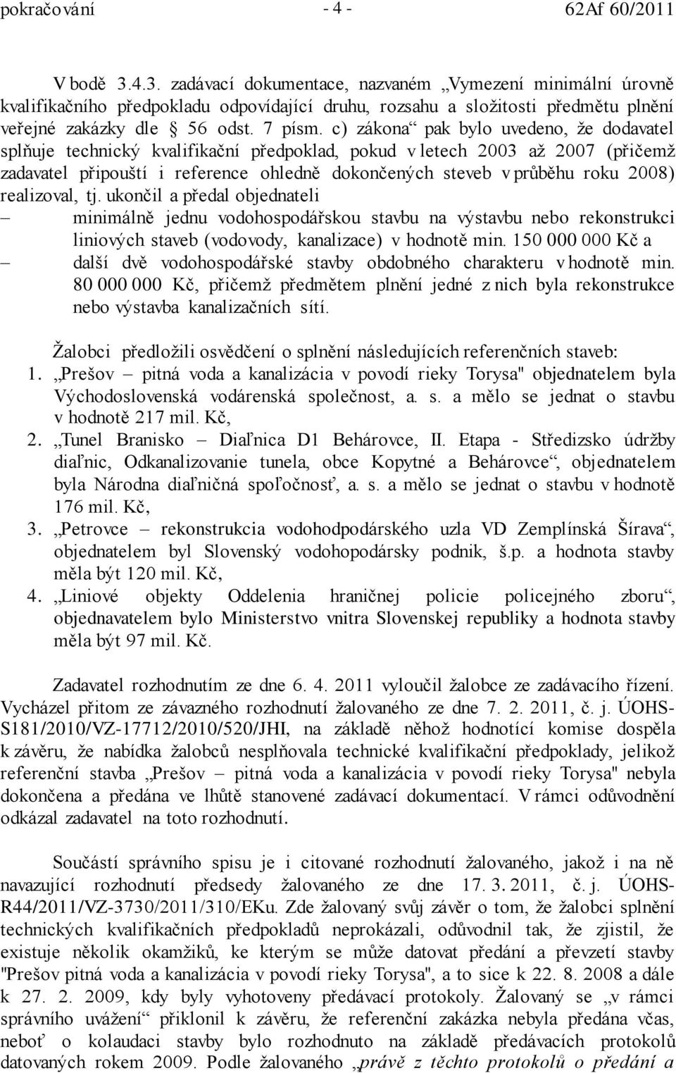 c) zákona pak bylo uvedeno, že dodavatel splňuje technický kvalifikační předpoklad, pokud v letech 2003 až 2007 (přičemž zadavatel připouští i reference ohledně dokončených steveb v průběhu roku