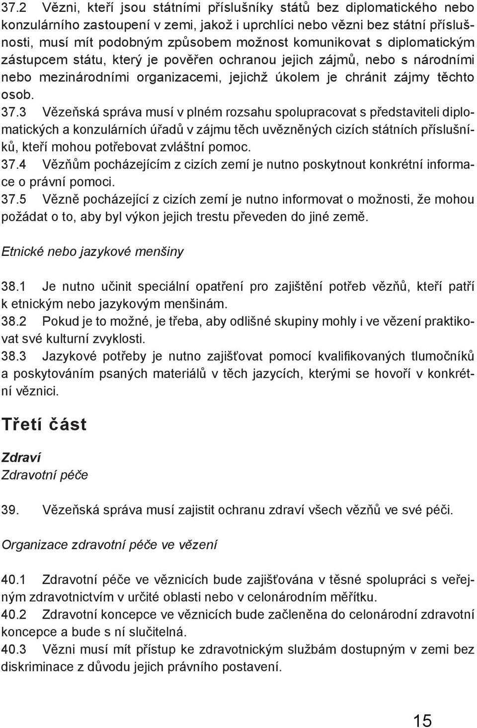 3 Vězeňská správa musí v plném rozsahu spolupracovat s představiteli diplomatických a konzulárních úřadů v zájmu těch uvězněných cizích státních příslušníků, kteří mohou potřebovat zvláštní pomoc. 37.