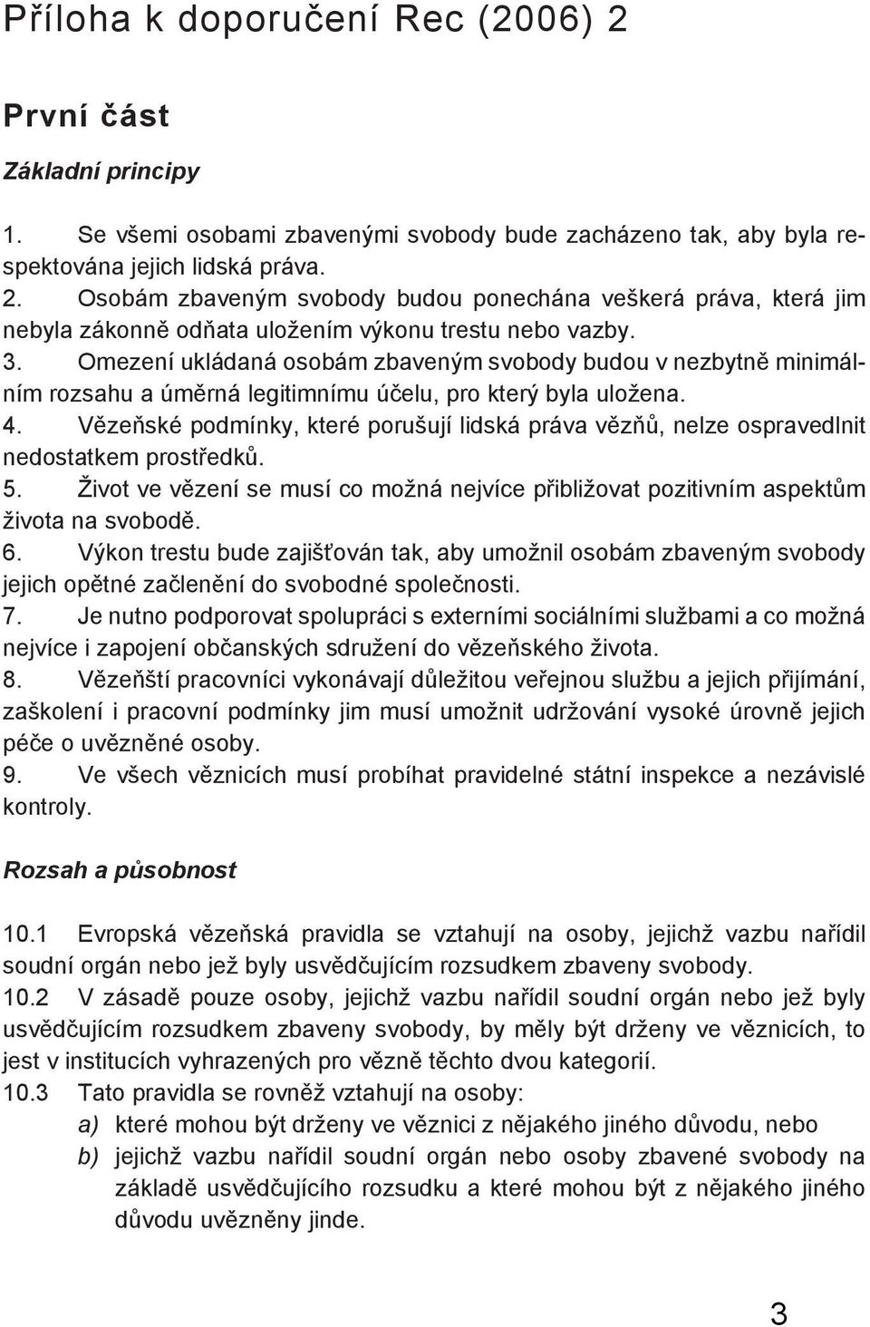 Vězeňské podmínky, které porušují lidská práva vězňů, nelze ospravedlnit nedostatkem prostředků. 5. Život ve vězení se musí co možná nejvíce přibližovat pozitivním aspektům života na svobodě. 6.