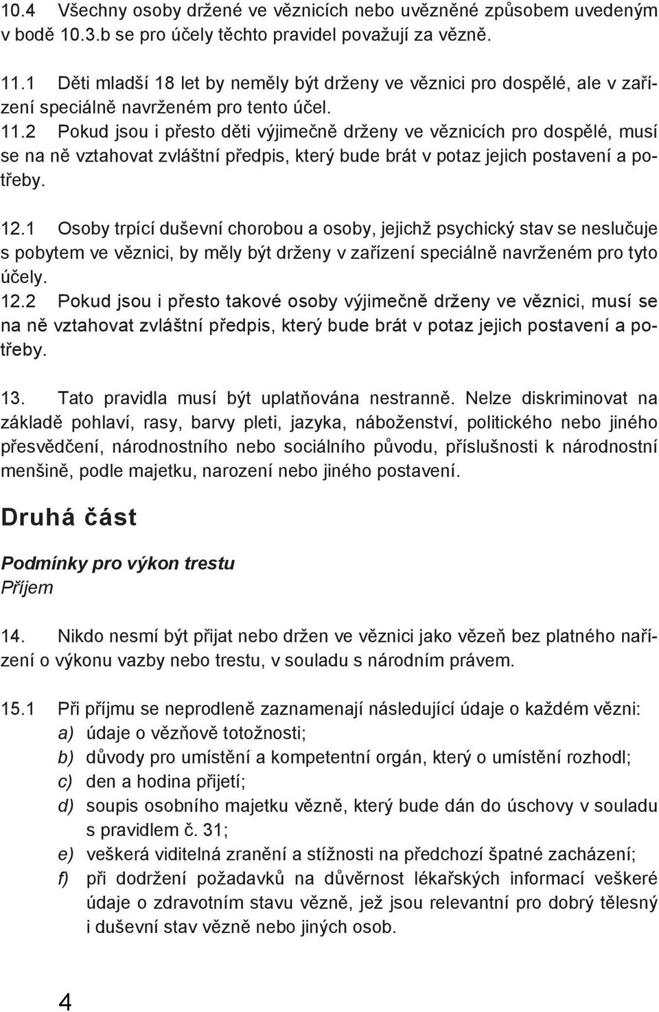 2 Pokud jsou i přesto děti výjimečně drženy ve věznicích pro dospělé, musí se na ně vztahovat zvláštní předpis, který bude brát v potaz jejich postavení a potřeby. 12.