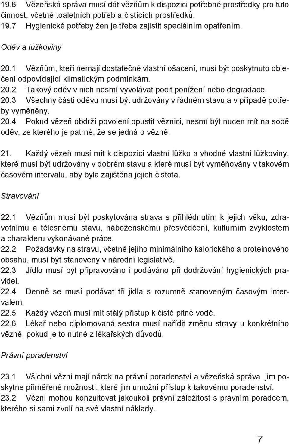 20.2 Takový oděv v nich nesmí vyvolávat pocit ponížení nebo degradace. 20.3 Všechny části oděvu musí být udržovány v řádném stavu a v případě potřeby vyměněny. 20.4 Pokud vězeň obdrží povolení opustit věznici, nesmí být nucen mít na sobě oděv, ze kterého je patrné, že se jedná o vězně.