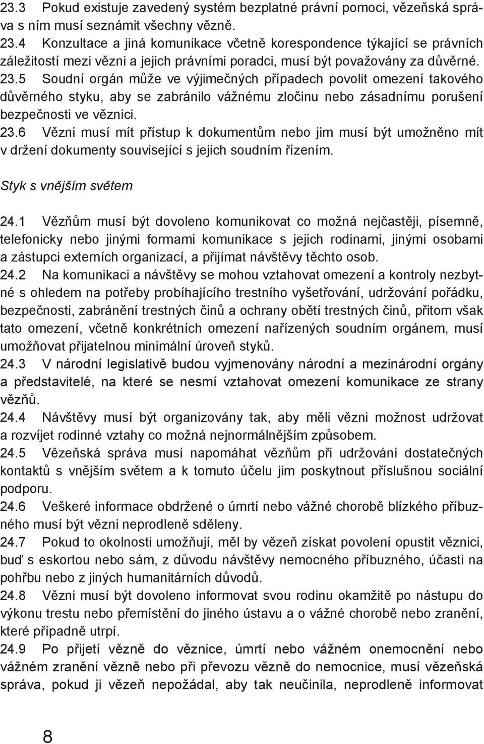 5 Soudní orgán může ve výjimečných případech povolit omezení takového důvěrného styku, aby se zabránilo vážnému zločinu nebo zásadnímu porušení bezpečnosti ve věznici. 23.