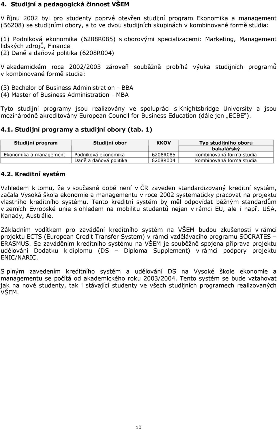 2002/2003 zároveň souběžně probíhá výuka studijních programů v kombinované formě studia: (3) Bachelor of Business Administration - BBA (4) Master of Business Administration - MBA Tyto studijní
