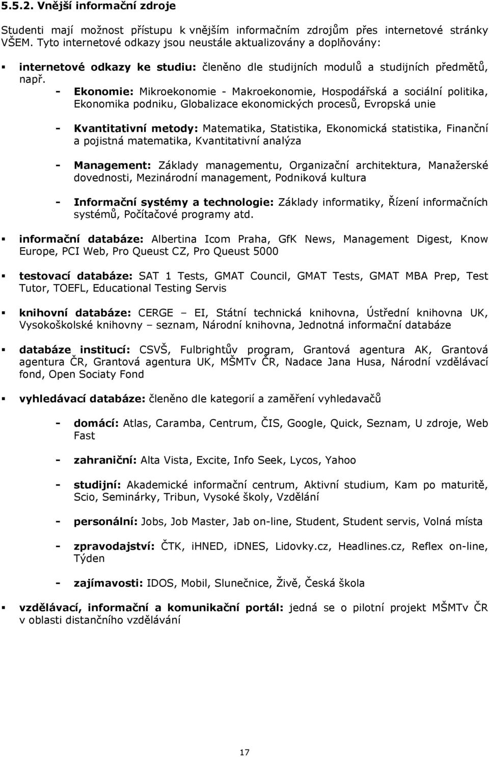 - Ekonomie: Mikroekonomie - Makroekonomie, Hospodářská a sociální politika, Ekonomika podniku, Globalizace ekonomických procesů, Evropská unie - Kvantitativní metody: Matematika, Statistika,