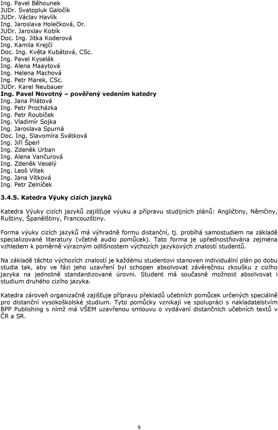 Vladimír Sojka Ing. Jaroslava Spurná Doc. Ing. Slavomíra Svátková Ing. Jiří Šperl Ing. Zdeněk Urban Ing. Alena Vančurová Ing. Zdeněk Veselý Ing. Leoš Vítek Ing. Jana Vítková Ing. Petr Zelníček 3.4.5.