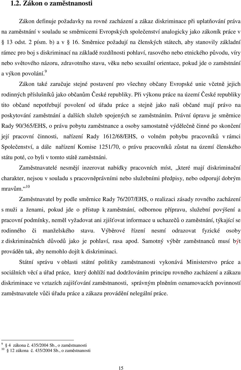 Směrnice požadují na členských státech, aby stanovily základní rámec pro boj s diskriminací na základě rozdílnosti pohlaví, rasového nebo etnického původu, víry nebo světového názoru, zdravotního