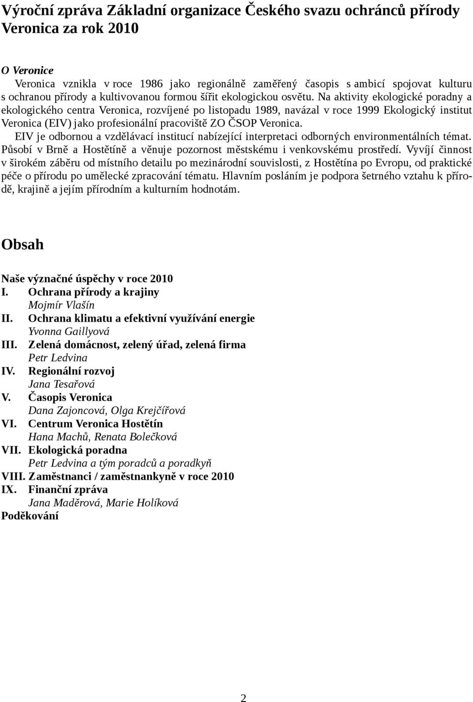 Na aktivity ekologické poradny a ekologického centra Veronica, rozvíjené po listopadu 1989, navázal v roce 1999 Ekologický institut Veronica (EIV) jako profesionální pracoviště ZO ČSOP Veronica.