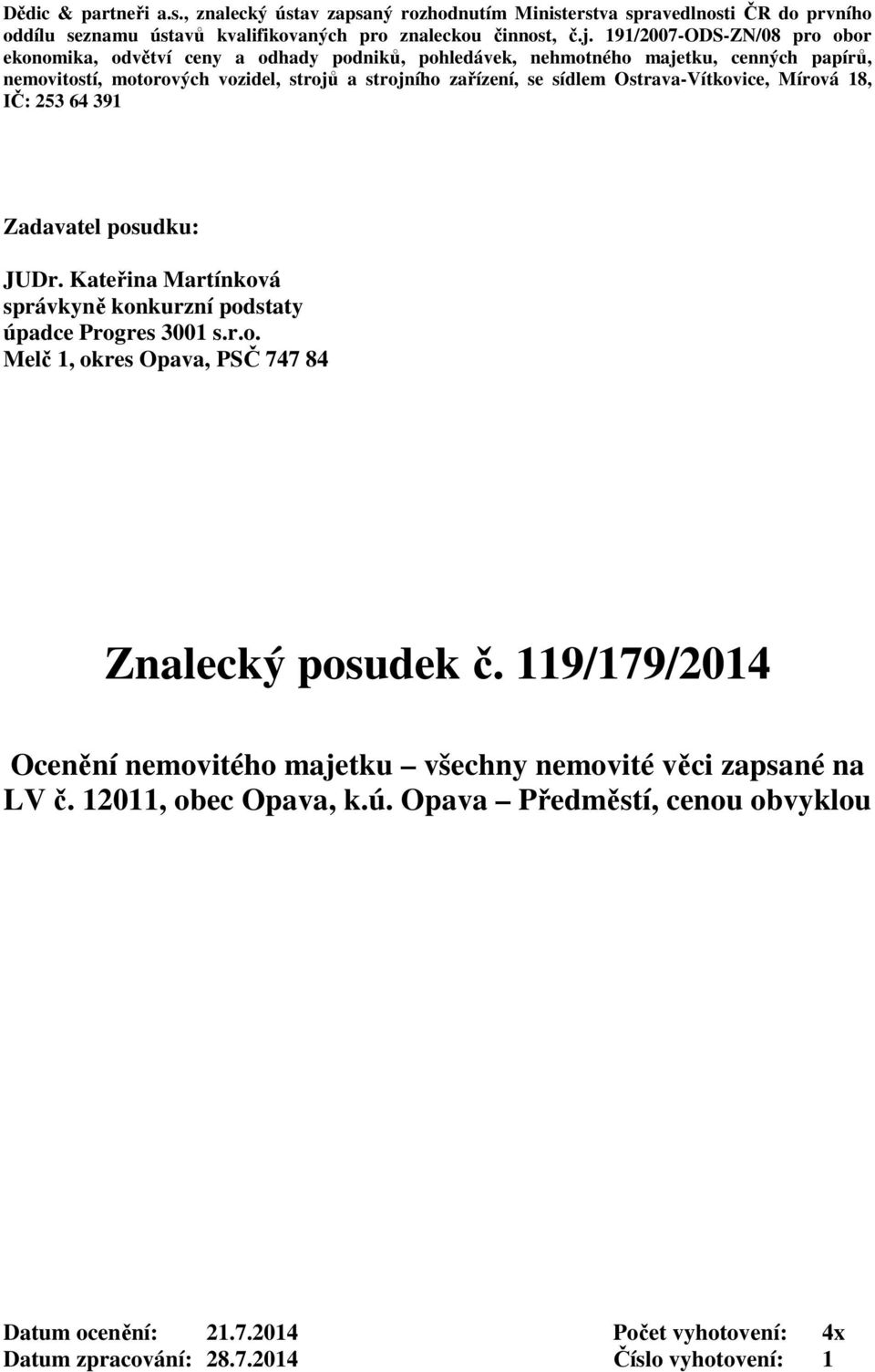 Ostrava-Vítkovice, Mírová 18, IČ: 253 64 391 Zadavatel posudku: JUDr. Kateřina Martínková správkyně konkurzní podstaty úpadce Progres 3001 s.r.o. Melč 1, okres Opava, PSČ 747 84 Znalecký posudek č.