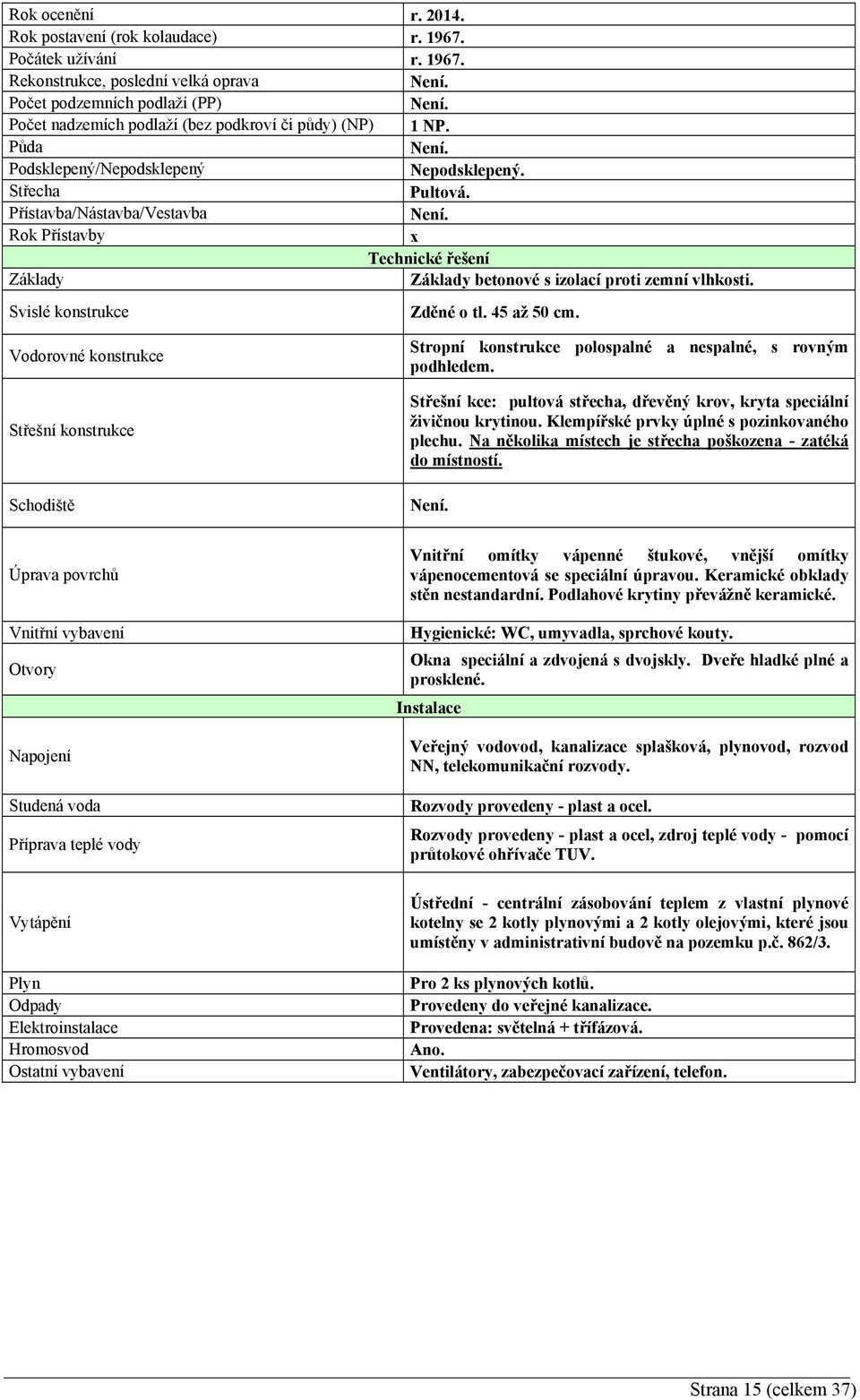 Rok Přístavby x Technické řešení Základy Základy betonové s izolací proti zemní vlhkosti. Svislé konstrukce Zděné o tl. 45 až 50 cm.