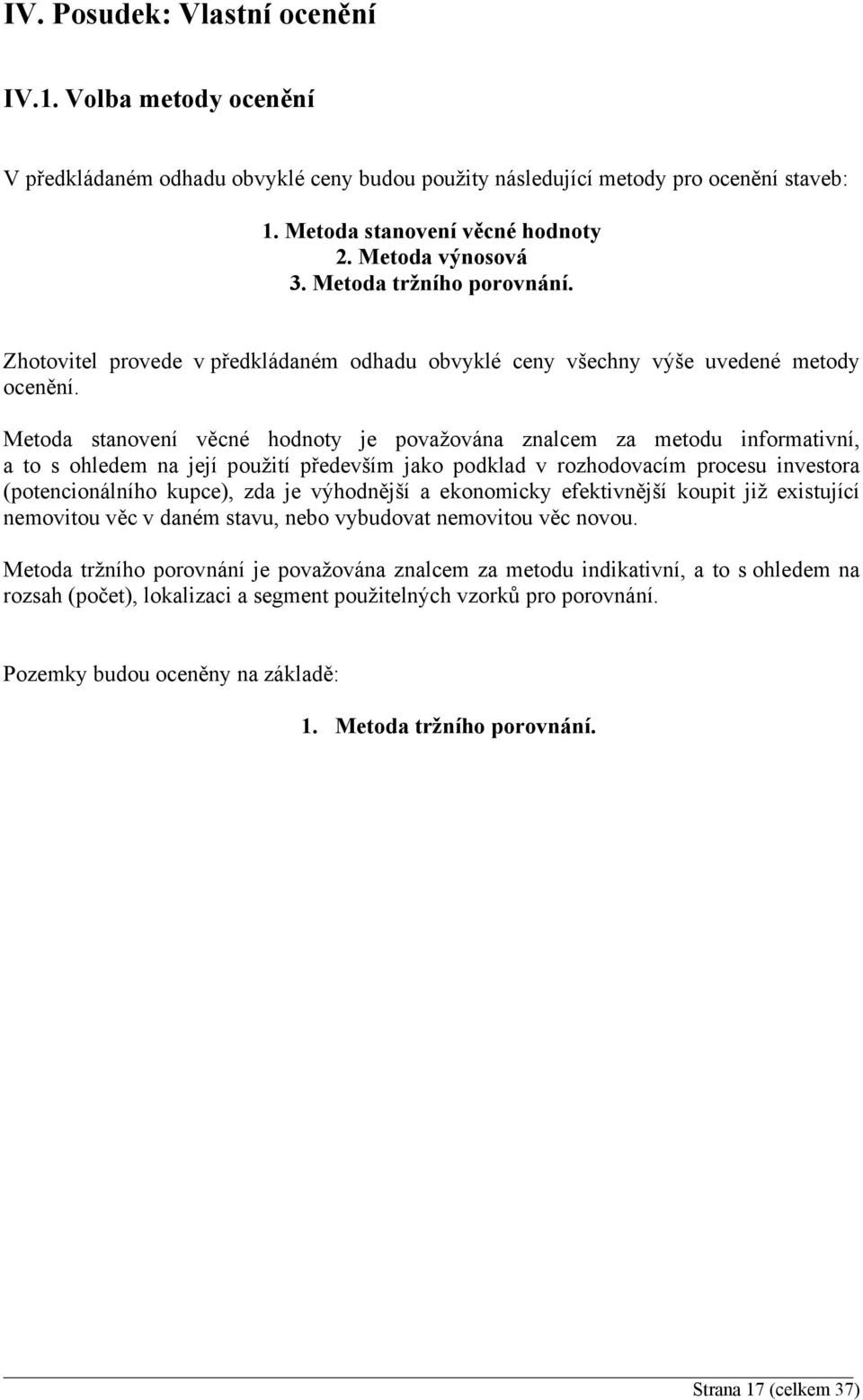 Metoda stanovení věcné hodnoty je považována znalcem za metodu informativní, a to s ohledem na její použití především jako podklad v rozhodovacím procesu investora (potencionálního kupce), zda je