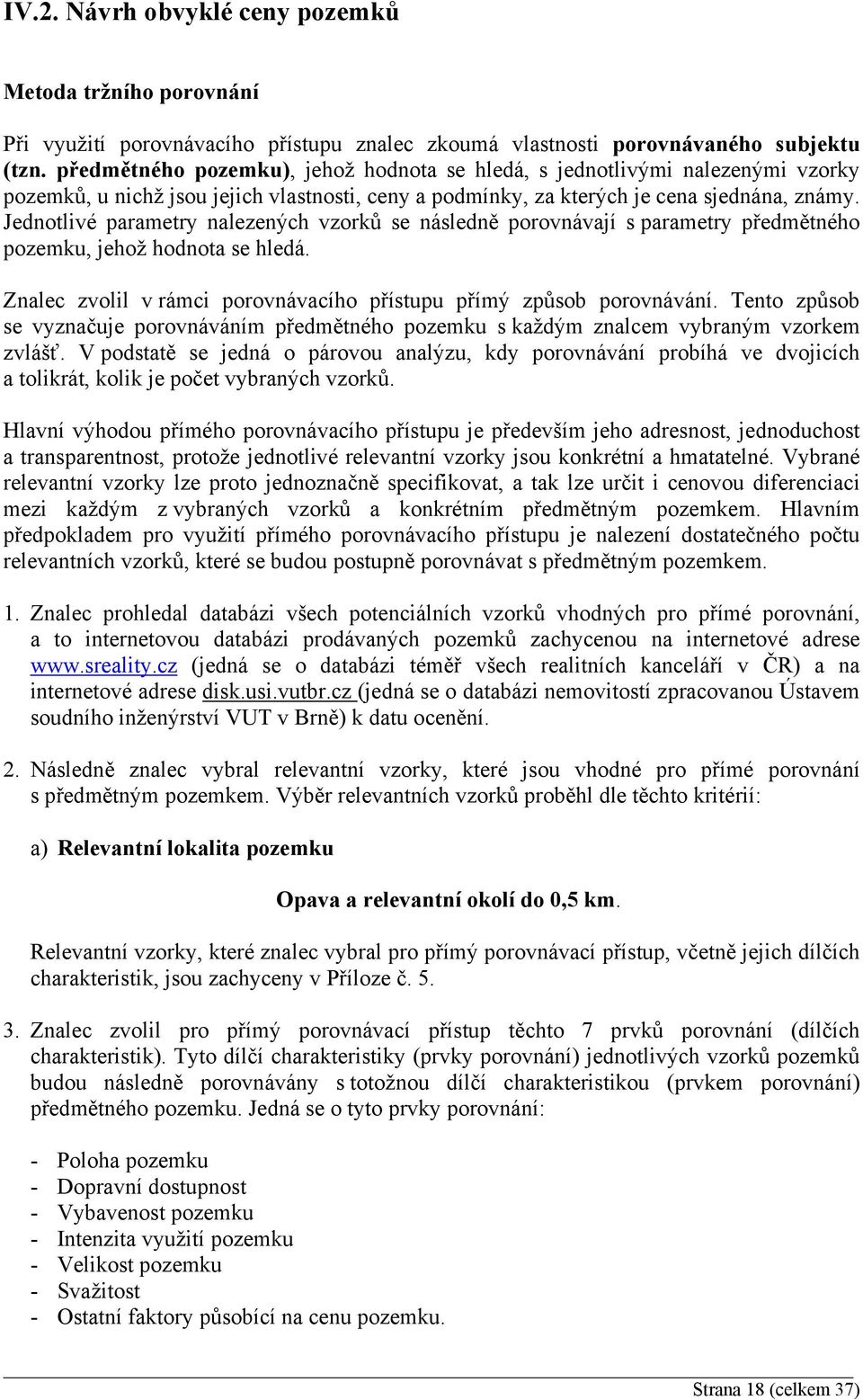 Jednotlivé parametry nalezených vzorků se následně porovnávají s parametry předmětného pozemku, jehož hodnota se hledá. Znalec zvolil v rámci porovnávacího přístupu přímý způsob porovnávání.