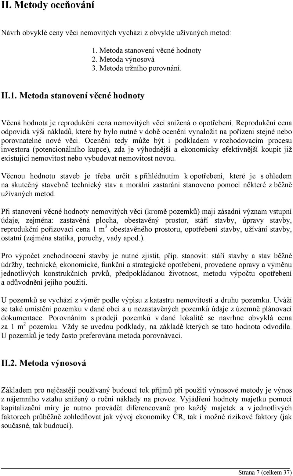 Ocenění tedy může být i podkladem v rozhodovacím procesu investora (potencionálního kupce), zda je výhodnější a ekonomicky efektivnější koupit již existující nemovitost nebo vybudovat nemovitost