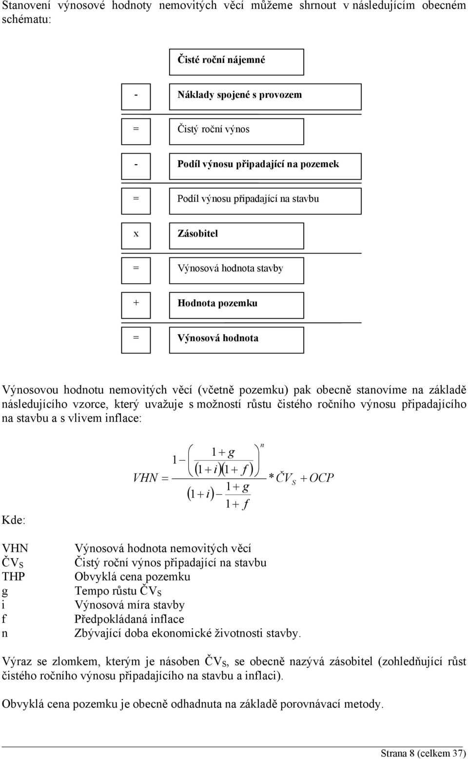následujícího vzorce, který uvažuje s možností růstu čistého ročního výnosu připadajícího na stavbu a s vlivem inflace: Kde: VHN 1 g 1 1 i 1 f * ČV 1 g 1 i 1 f n S OCP VHN ČV S THP g i f n Výnosová