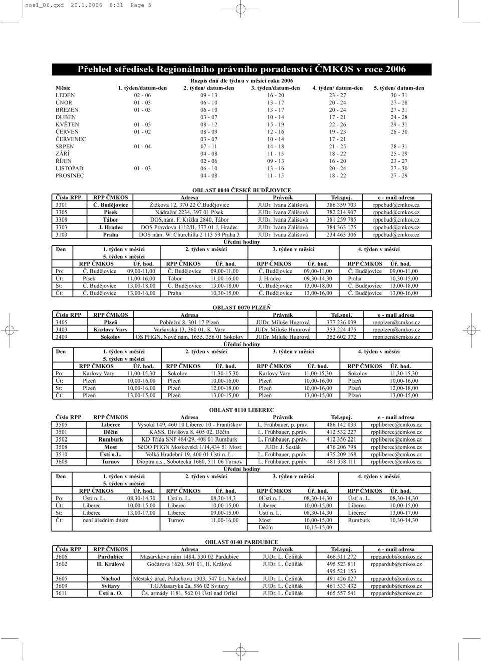 týden/ datum-den LEDEN 02-06 09-13 16-20 23-27 30-31 ÚNOR 01-03 06-10 13-17 20-24 27-28 BØEZEN 01-03 06-10 13-17 20-24 27-31 DUBEN 03-07 10-14 17-21 24-28 KVÌTEN 01-05 08-12 15-19 22-26 29-31 ÈERVEN